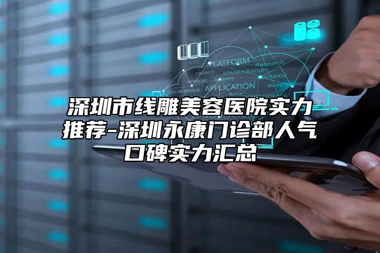 深圳市线雕美容医院实力推荐-深圳永康门诊部人气口碑实力汇总