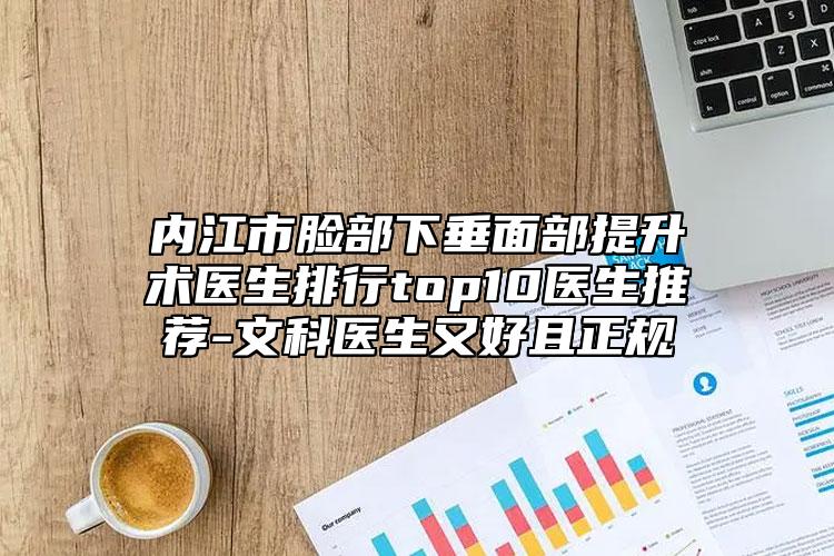 内江市脸部下垂面部提升术医生排行top10医生推荐-文科医生又好且正规