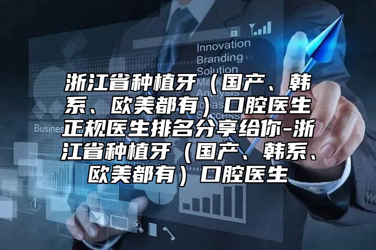 浙江省种植牙（国产、韩系、欧美都有）口腔医生正规医生排名分享给你-浙江省种植牙（国产、韩系、欧美都有）口腔医生