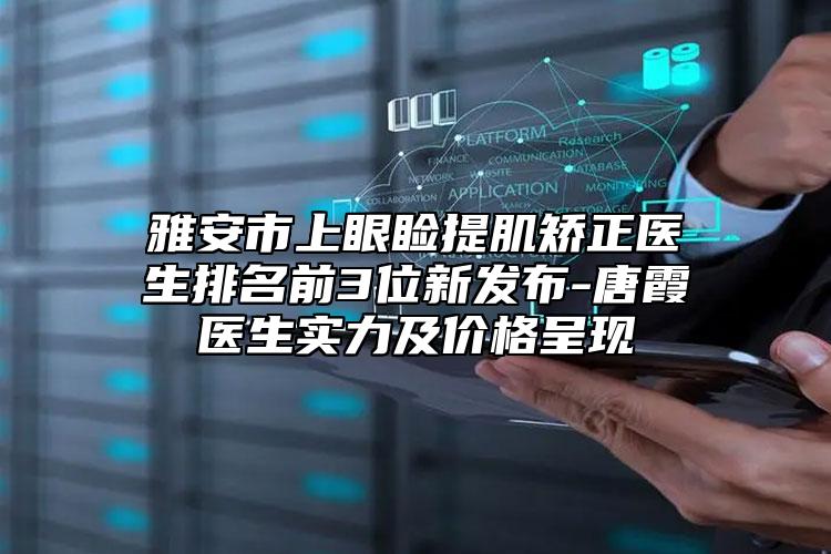 雅安市上眼睑提肌矫正医生排名前3位新发布-唐霞医生实力及价格呈现