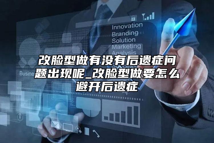 改脸型做有没有后遗症问题出现呢_改脸型做要怎么避开后遗症