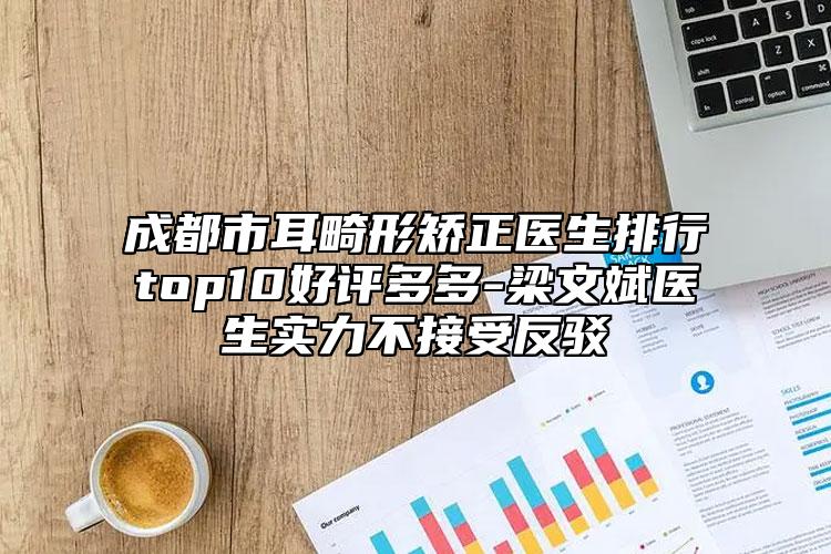 成都市耳畸形矫正医生排行top10好评多多-梁文斌医生实力不接受反驳