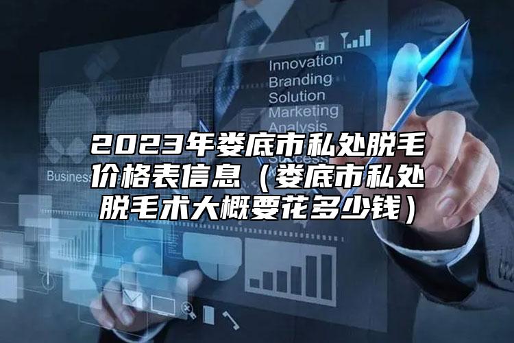 2023年娄底市私处脱毛价格表信息（娄底市私处脱毛术大概要花多少钱）
